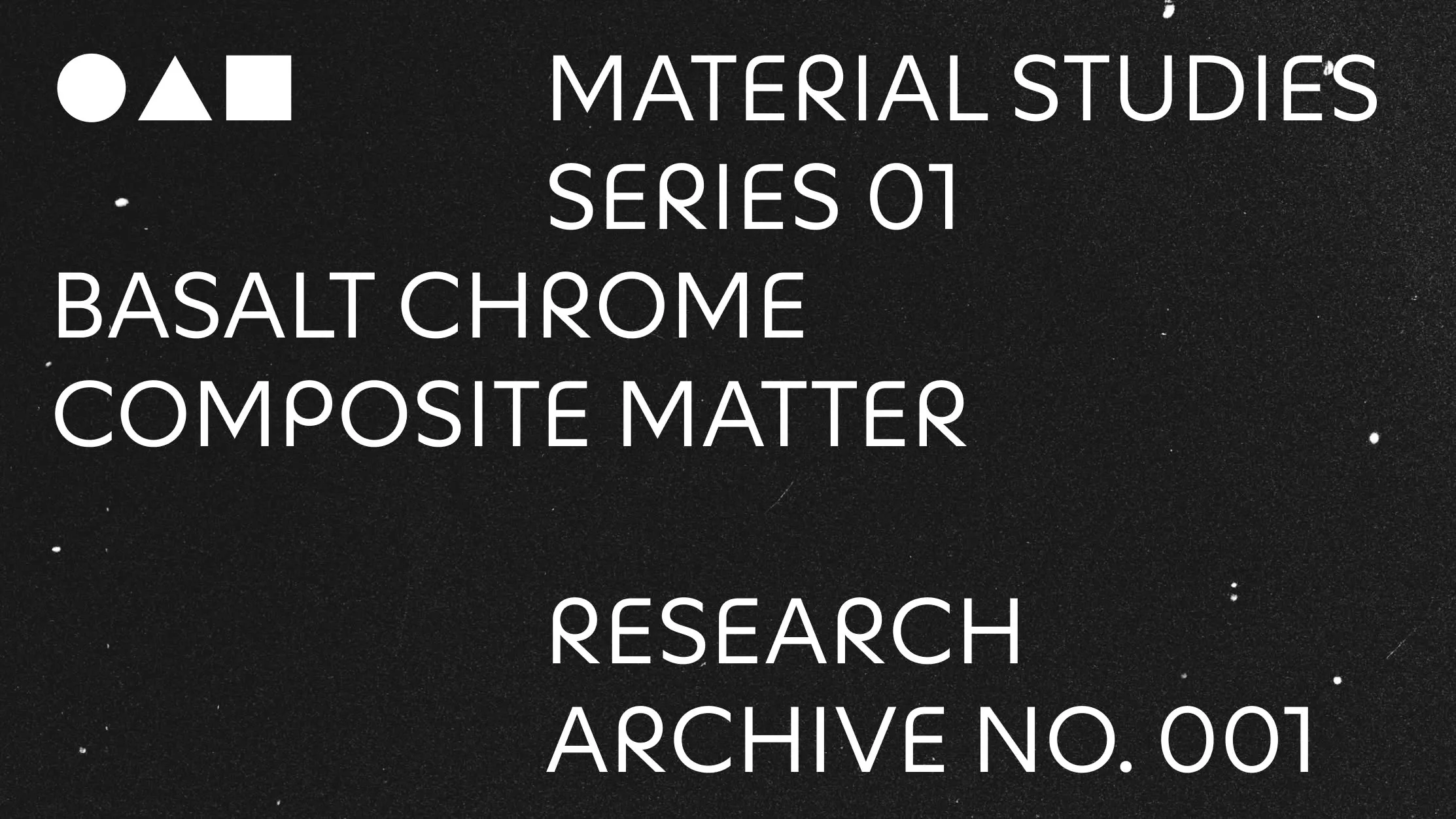 Espécimen de Neurath X sobre fondo negro con grano: tres líneas de mayúsculas geométricas en blanco que dicen Material Studies, Series 01, Basalt Chrome Composite Matter y Research Archive No. 001, con un círculo, un triángulo y un cuadrado en la esquina superior izquierda.